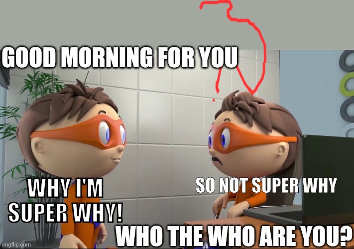 Me having a talk with Orange super why | GOOD MORNING FOR YOU; SO NOT SUPER WHY; WHY I'M SUPER WHY! WHO THE WHO ARE YOU? | image tagged in protegent ad | made w/ Imgflip meme maker