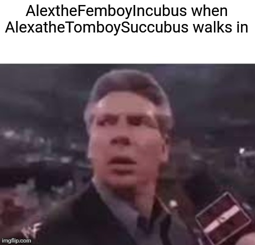 Hopping on this trend | AlextheFemboyIncubus when AlexatheTomboySuccubus walks in | image tagged in x when x walks in | made w/ Imgflip meme maker