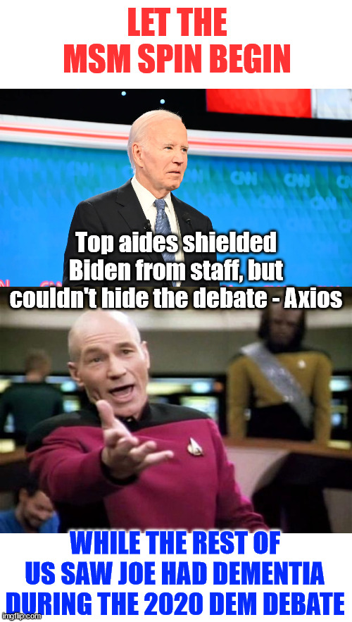 BI Done...  Hunter says stay in it dad... I need the pardon... | LET THE MSM SPIN BEGIN; Top aides shielded Biden from staff, but couldn't hide the debate - Axios; WHILE THE REST OF US SAW JOE HAD DEMENTIA DURING THE 2020 DEM DEBATE | image tagged in dementia joe,msm spins truth about who knew | made w/ Imgflip meme maker