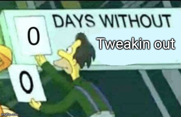 0 days without (Lenny, Simpsons) | Tweakin out | image tagged in 0 days without lenny simpsons | made w/ Imgflip meme maker