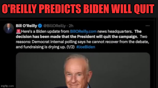 BI Done... | O'REILLY PREDICTS BIDEN WILL QUIT | image tagged in dementia joe,quits | made w/ Imgflip meme maker