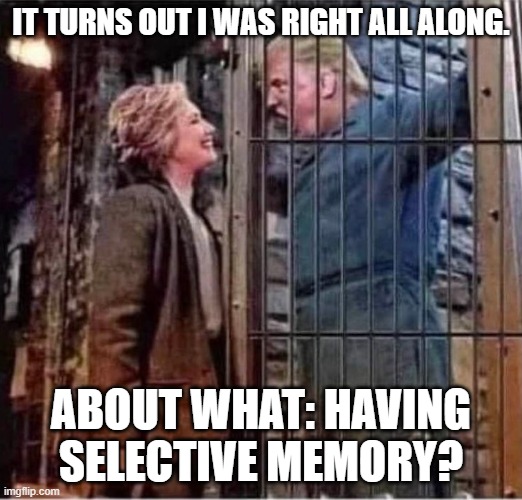 Is this even a debate? | IT TURNS OUT I WAS RIGHT ALL ALONG. ABOUT WHAT: HAVING SELECTIVE MEMORY? | image tagged in hillary clinton right after all about donald trump prison jail,presidential debate,democrats,republicans | made w/ Imgflip meme maker