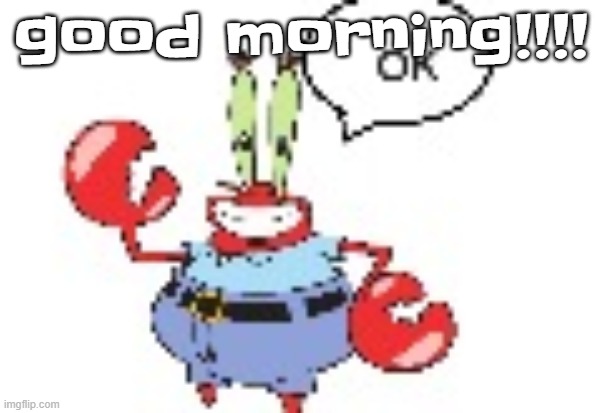 ok | good morning!!!! | image tagged in ok | made w/ Imgflip meme maker