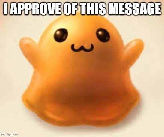 scp-999 | I APPROVE OF THIS MESSAGE | image tagged in scp-999 | made w/ Imgflip meme maker