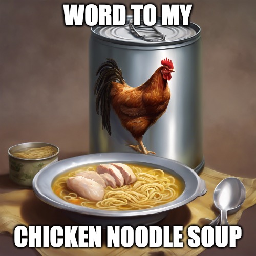 Word to my chicken noodle soup | WORD TO MY; CHICKEN NOODLE SOUP | image tagged in chicken,noodle soup | made w/ Imgflip meme maker