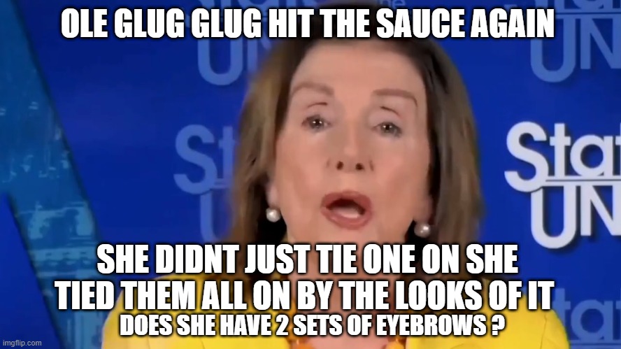 OLE GLUG GLUG HIT THE SAUCE AGAIN; SHE DIDNT JUST TIE ONE ON SHE TIED THEM ALL ON BY THE LOOKS OF IT; DOES SHE HAVE 2 SETS OF EYEBROWS ? | made w/ Imgflip meme maker