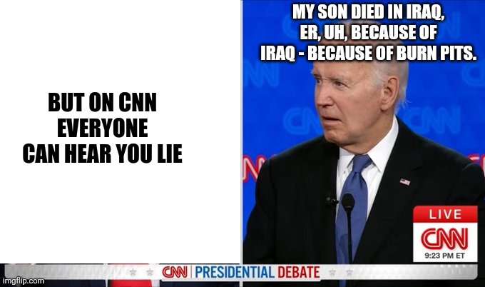 Trump Biden 2024 president debate | BUT ON CNN EVERYONE CAN HEAR YOU LIE MY SON DIED IN IRAQ, ER, UH, BECAUSE OF IRAQ - BECAUSE OF BURN PITS. | image tagged in trump biden 2024 president debate | made w/ Imgflip meme maker