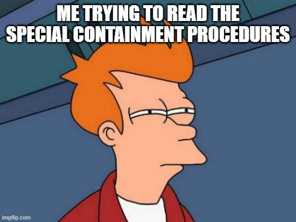 Futurama Fry Meme | ME TRYING TO READ THE SPECIAL CONTAINMENT PROCEDURES | image tagged in memes,futurama fry | made w/ Imgflip meme maker