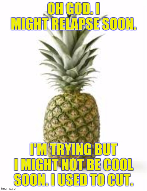 Sethamphetamine announcement temp | OH GOD. I MIGHT RELAPSE SOON. I'M TRYING BUT I MIGHT NOT BE COOL SOON. I USED TO CUT. | image tagged in sethamphetamine announcement temp | made w/ Imgflip meme maker