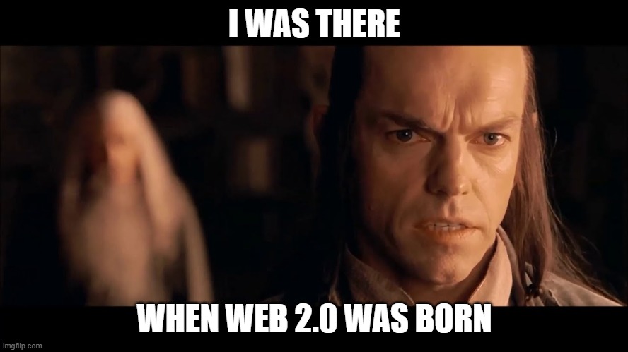 I was there, Gandalf. I was there 3000 years ago... | I WAS THERE; WHEN WEB 2.0 WAS BORN | image tagged in i was there gandalf i was there 3000 years ago | made w/ Imgflip meme maker