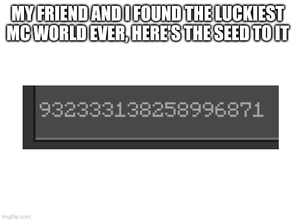 Findings in comments | MY FRIEND AND I FOUND THE LUCKIEST MC WORLD EVER, HERE'S THE SEED TO IT | image tagged in minecraft,lucky | made w/ Imgflip meme maker