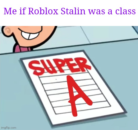 Super A | Me if Roblox Stalin was a class | image tagged in super a | made w/ Imgflip meme maker
