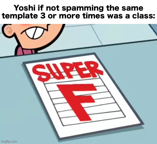 Me if X was a class (Super F) | Yoshi if not spamming the same template 3 or more times was a class: | image tagged in me if x was a class super f | made w/ Imgflip meme maker