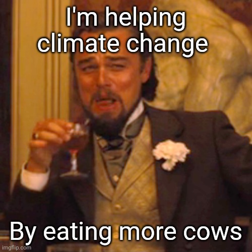 Laughing Leo Meme | I'm helping climate change By eating more cows | image tagged in memes,laughing leo | made w/ Imgflip meme maker