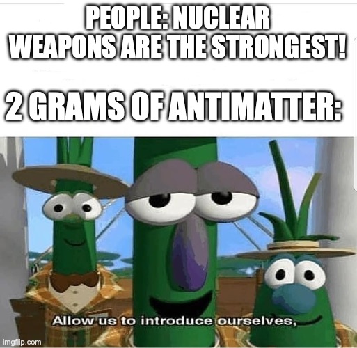 idk | PEOPLE: NUCLEAR WEAPONS ARE THE STRONGEST! 2 GRAMS OF ANTIMATTER: | image tagged in allow us to introduce ourselves,died | made w/ Imgflip meme maker