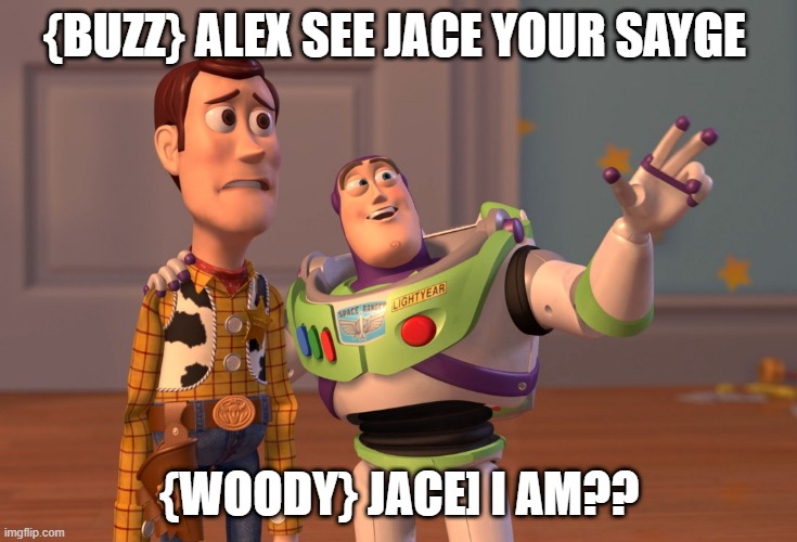 X, X Everywhere | {BUZZ} ALEX SEE JACE YOUR SAYGE; {WOODY} JACE] I AM?? | image tagged in memes,x x everywhere | made w/ Imgflip meme maker