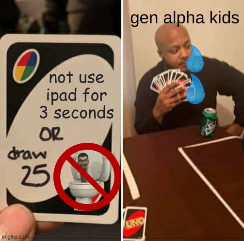 real | gen alpha kids; not use ipad for 3 seconds | image tagged in memes,uno draw 25 cards | made w/ Imgflip meme maker
