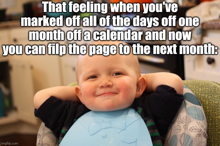 I haven't flipped that page in a whole month! | That feeling when you've marked off all of the days off one month off a calendar and now you can filp the page to the next month: | image tagged in baby boss relaxed smug content,memes,relatable memes,fresh memes,calendar | made w/ Imgflip meme maker