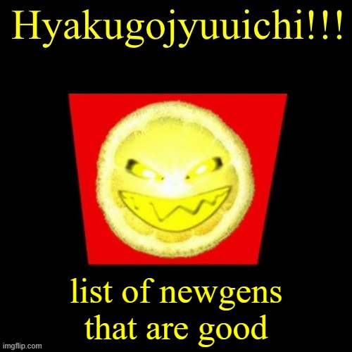 hyaku | list of newgens that are good | image tagged in hyaku | made w/ Imgflip meme maker