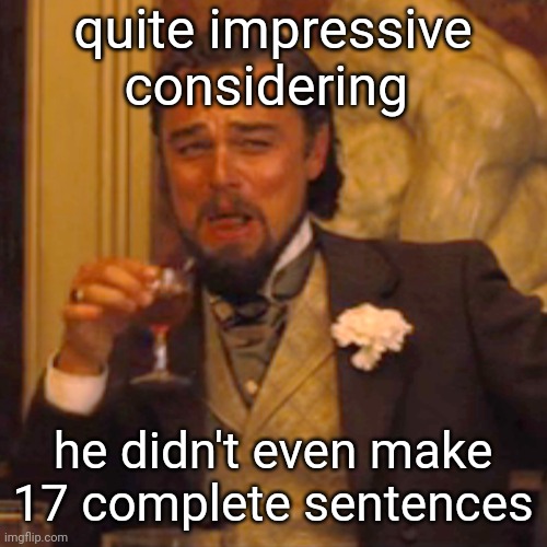 Laughing Leo Meme | quite impressive considering he didn't even make 17 complete sentences | image tagged in memes,laughing leo | made w/ Imgflip meme maker