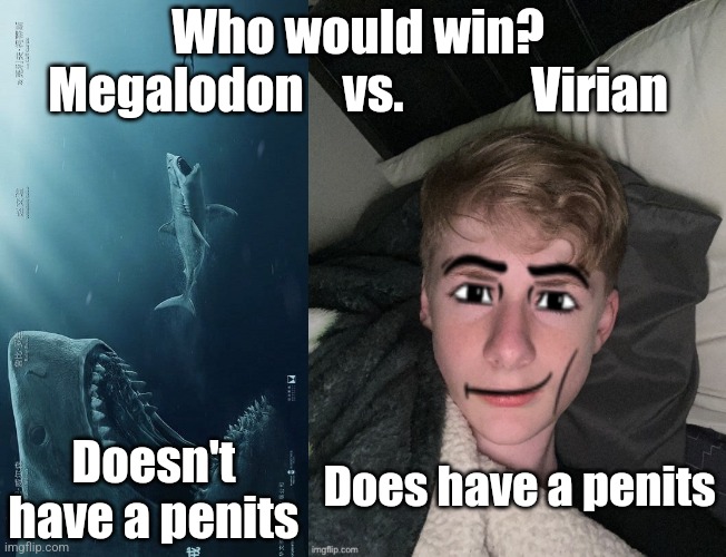 You decide chat | Who would win?
Megalodon    vs.             Virian; Doesn't have a penits; Does have a penits | image tagged in megalodon,virian man face | made w/ Imgflip meme maker