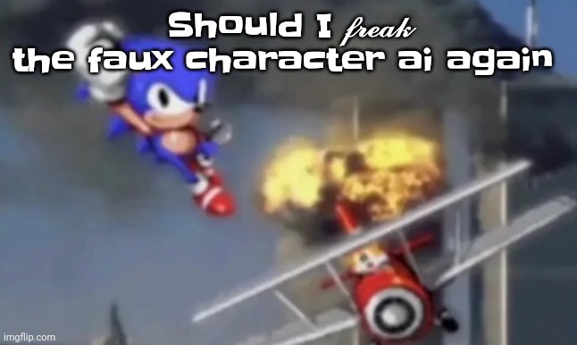 Idk maybe | Should I 𝓯𝓻𝓮𝓪𝓴 the faux character ai again | image tagged in al segaeda | made w/ Imgflip meme maker