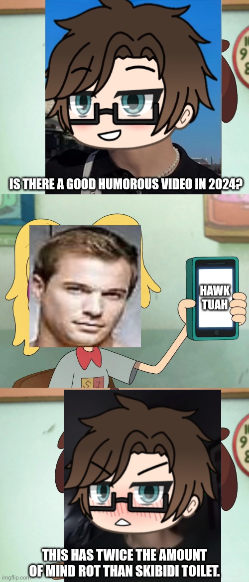 Hawk Tuah is 2x more mindrotting than Skibidi Toilet. | IS THERE A GOOD HUMOROUS VIDEO IN 2024? HAWK TUAH; THIS HAS TWICE THE AMOUNT OF MIND ROT THAN SKIBIDI TOILET. | image tagged in pop up school 2,pus2,male cara,deikmann,hawk tuah,brainrot | made w/ Imgflip meme maker