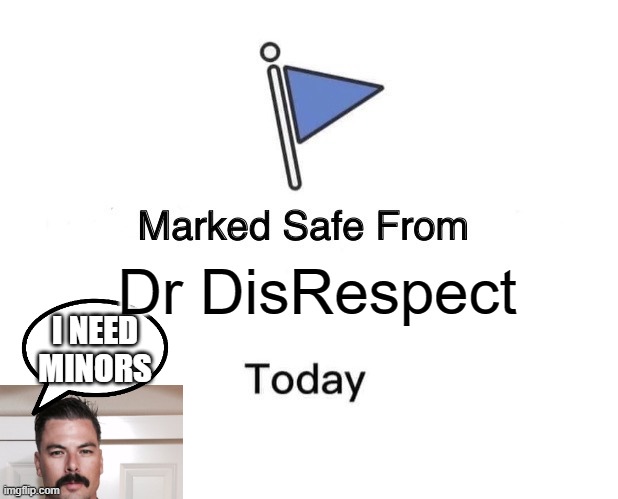 dr disrespect | Dr DisRespect; I NEED MINORS | image tagged in memes,marked safe from,disrespect,pedo,groom,edp445 | made w/ Imgflip meme maker