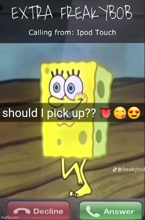 extra freaky bob | should I pick up?? 👅😋😍 | image tagged in extra freaky bob | made w/ Imgflip meme maker