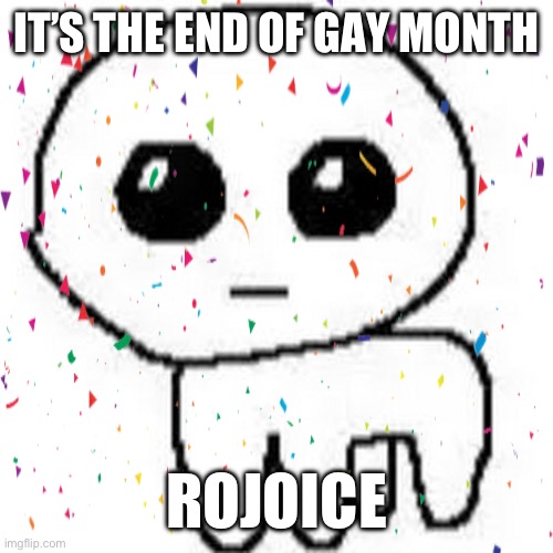 IT’S THE END OF GAY MONTH; ROJOICE | made w/ Imgflip meme maker