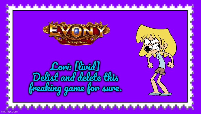 Lori Loud Hates Evony | Lori: [livid] Delist and delete this freaking game for sure. | image tagged in the loud house,loud house,lori loud,angry girl,nickelodeon,rage quit | made w/ Imgflip meme maker
