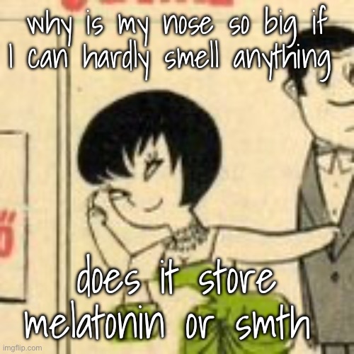 jucika | why is my nose so big if I can hardly smell anything; does it store melatonin or smth | image tagged in jucika | made w/ Imgflip meme maker