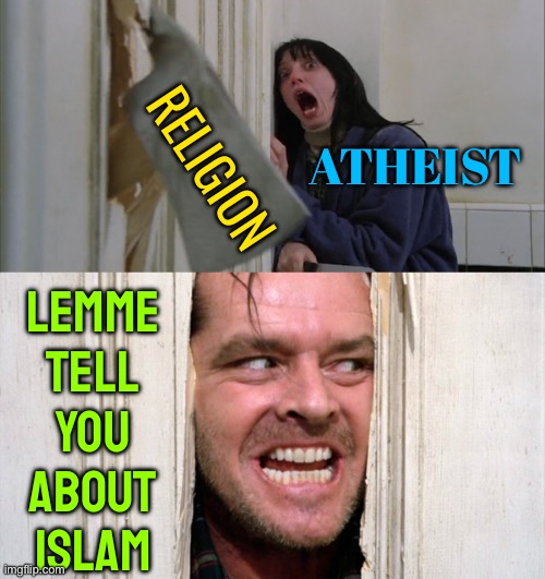 Let Me Tell You About Islam | RELIGION; ATHEIST; LEMME
TELL
YOU
ABOUT
ISLAM | image tagged in jack torrance axe shining,radical islam,islam,atheism,atheists,anti-religion | made w/ Imgflip meme maker