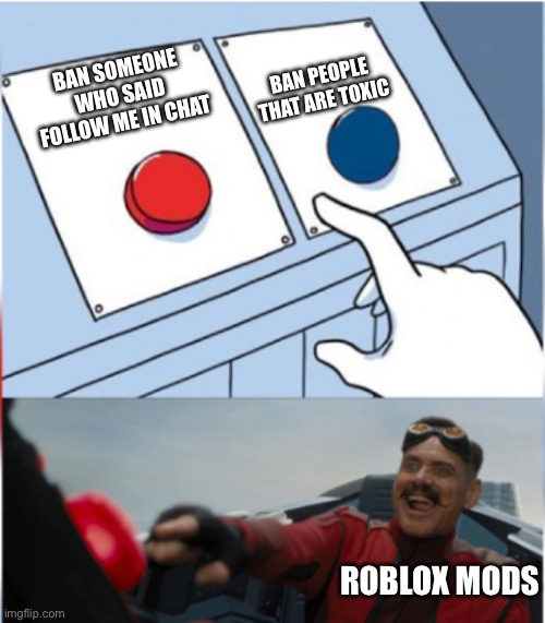 Robotnik Pressing Red Button | BAN PEOPLE THAT ARE TOXIC; BAN SOMEONE WHO SAID FOLLOW ME IN CHAT; ROBLOX MODS | image tagged in robotnik pressing red button | made w/ Imgflip meme maker