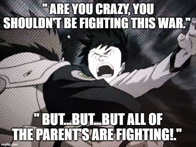 Naruto | " ARE YOU CRAZY, YOU SHOULDN'T BE FIGHTING THIS WAR."; " BUT...BUT...BUT ALL OF THE PARENT'S ARE FIGHTING!." | image tagged in naruto | made w/ Imgflip meme maker