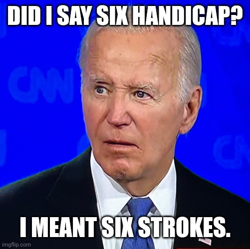 joe biden debate | DID I SAY SIX HANDICAP? I MEANT SIX STROKES. | image tagged in joe biden debate,golf,trump,lgbtq,pride month | made w/ Imgflip meme maker