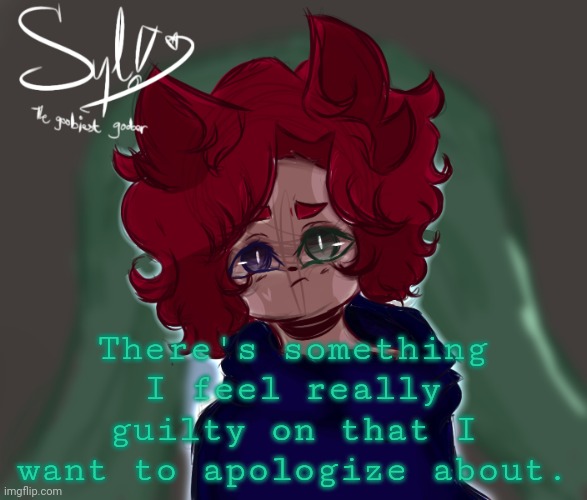 .... | There's something I feel really guilty on that I want to apologize about. | made w/ Imgflip meme maker
