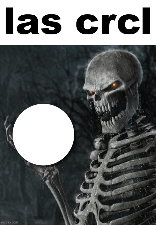 skeleton holding nothing | las crcl | image tagged in skeleton holding nothing | made w/ Imgflip meme maker