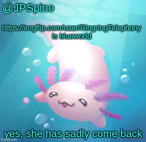 update: she just deleted | https://imgflip.com/user/RingringTelephony is blueworld; yes, she has sadly come back | image tagged in jpspino's axolotl temp updated | made w/ Imgflip meme maker