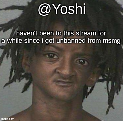 yoshi's cursed mugshot temp | haven't been to this stream for a while since i got unbanned from msmg | image tagged in yoshi's cursed mugshot temp | made w/ Imgflip meme maker