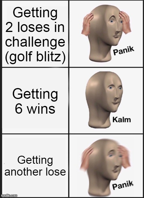 Panik Kalm Panik | Getting 2 loses in challenge (golf blitz); Getting 6 wins; Getting another lose | image tagged in memes,panik kalm panik | made w/ Imgflip meme maker