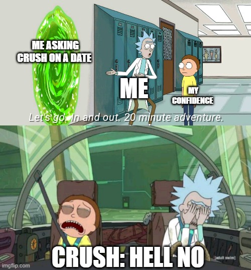 20 minute adventure rick morty | ME ASKING CRUSH ON A DATE; ME; MY CONFIDENCE; CRUSH: HELL NO | image tagged in 20 minute adventure rick morty | made w/ Imgflip meme maker
