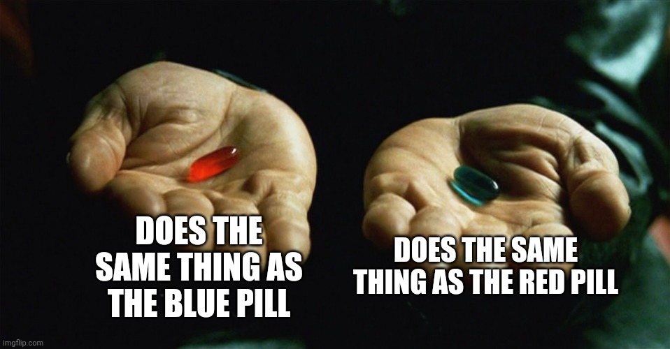 Red pill blue pill | DOES THE SAME THING AS THE BLUE PILL DOES THE SAME THING AS THE RED PILL | image tagged in red pill blue pill | made w/ Imgflip meme maker