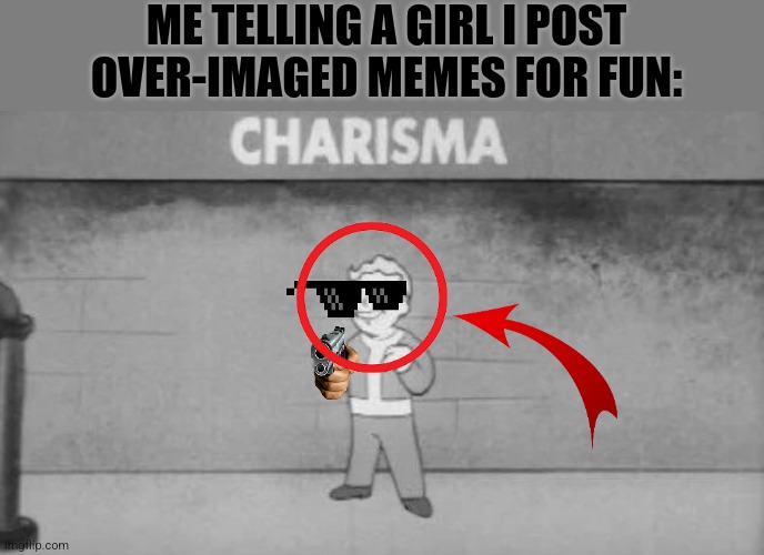 I've become one with the cringe. | ME TELLING A GIRL I POST OVER-IMAGED MEMES FOR FUN: | image tagged in charisma fallout | made w/ Imgflip meme maker