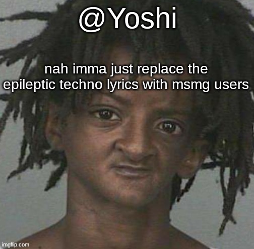 yoshi's cursed mugshot temp | nah imma just replace the epileptic techno lyrics with msmg users | image tagged in yoshi's cursed mugshot temp | made w/ Imgflip meme maker