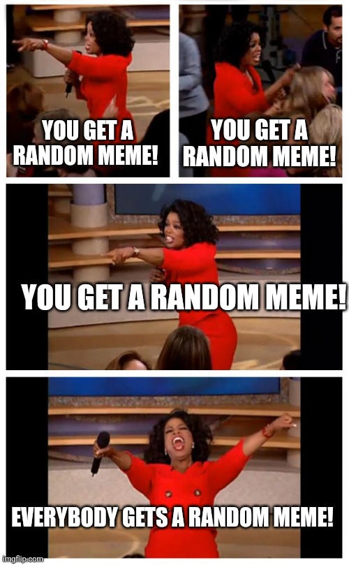Day -90 asking about Kaijublue | YOU GET A RANDOM MEME! YOU GET A RANDOM MEME! YOU GET A RANDOM MEME! EVERYBODY GETS A RANDOM MEME! | image tagged in memes,oprah you get a car everybody gets a car | made w/ Imgflip meme maker