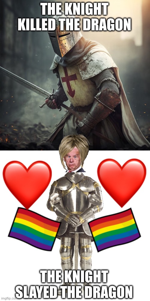 Slay knight | THE KNIGHT KILLED THE DRAGON; THE KNIGHT SLAYED THE DRAGON | image tagged in biden,why are you gay | made w/ Imgflip meme maker