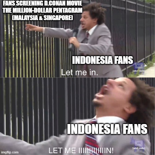 conan movie | FANS SCREENING D.CONAN MOVIE
THE MILLION-DOLLAR PENTAGRAM
(MALAYSIA & SINGAPORE); INDONESIA FANS; INDONESIA FANS | image tagged in let me in | made w/ Imgflip meme maker