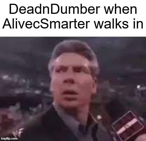 bit late for da trend | DeadnDumber when
AlivecSmarter walks in | image tagged in x when x walks in | made w/ Imgflip meme maker