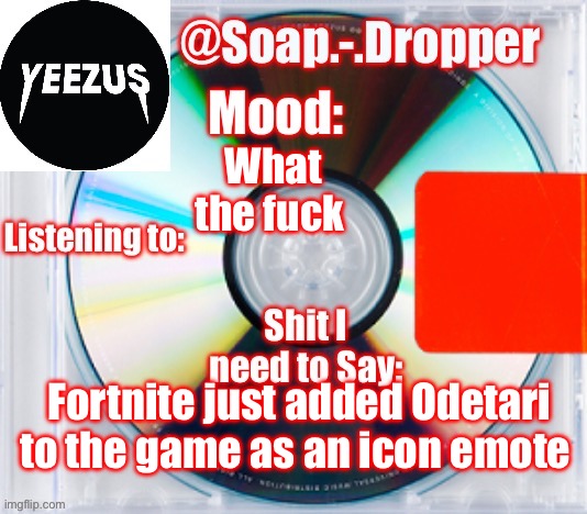 My wallet MIGHT be safe | What the fuck; Fortnite just added Odetari to the game as an icon emote | image tagged in soap s yeezus template | made w/ Imgflip meme maker